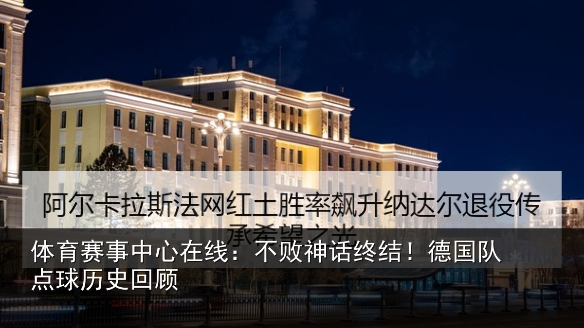 体育赛事中心在线：不败神话终结！德国队点球历史回顾