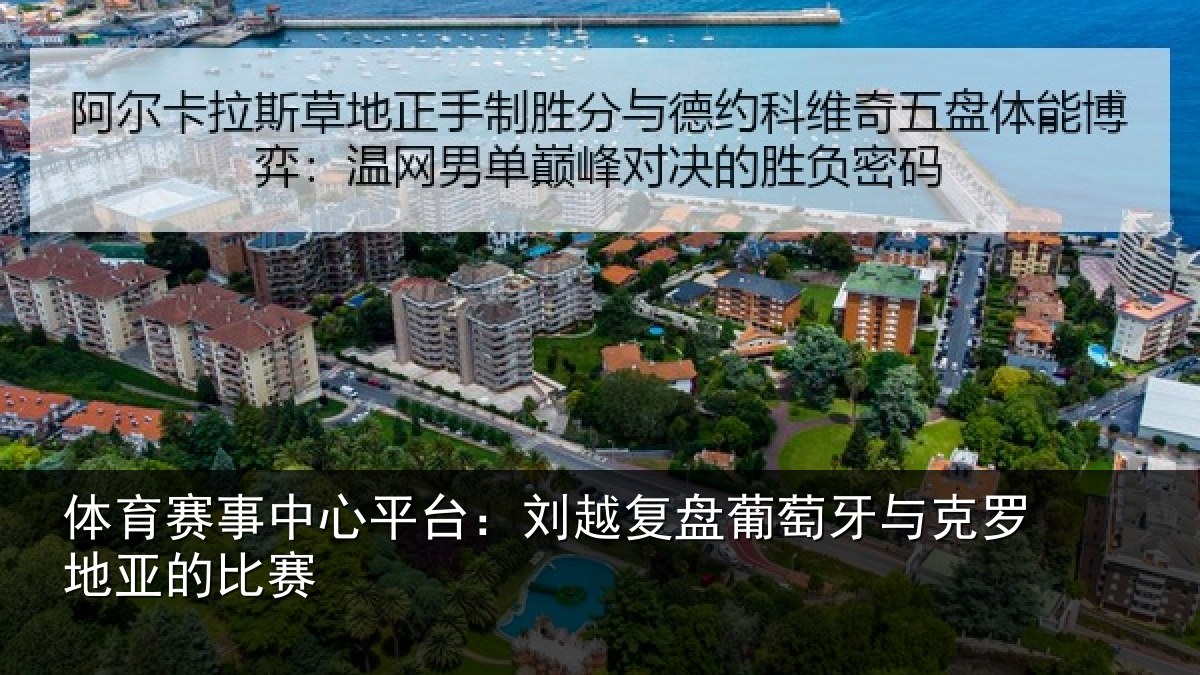 体育赛事中心平台：刘越复盘葡萄牙与克罗地亚的比赛